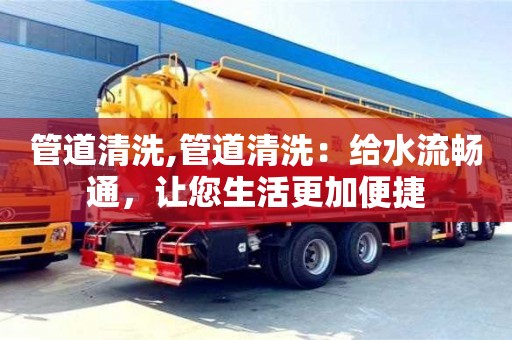 管道清洗,管道清洗：給水流暢通，讓您生活更加便捷