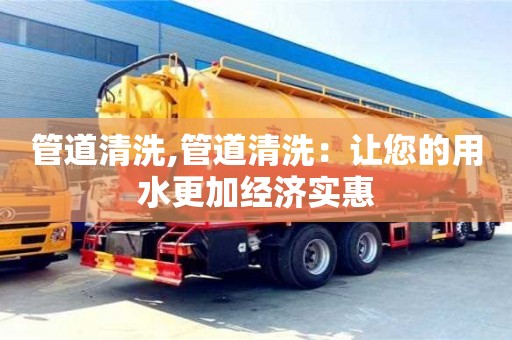 管道清洗,管道清洗：讓您的用水更加經濟實惠