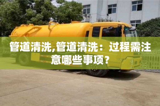 唐山管道清洗,管道清洗：過程需注意哪些事項？