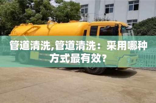西安管道清洗,管道清洗：采用哪種方式最有效？