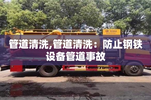 管道清洗,管道清洗：防止鋼鐵設備管道事故