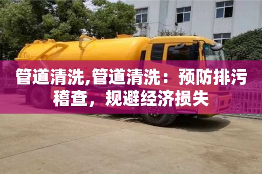昆明管道清洗,管道清洗：預防排污稽查，規避經濟損失