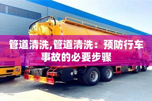 北京管道清洗,管道清洗：預防行車事故的必要步驟