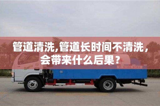 鄭州管道清洗,管道長(zhǎng)時(shí)間不清洗，會(huì)帶來(lái)什么后果？