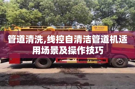 北京管道清洗,線控自清潔管道機(jī)適用場(chǎng)景及操作技巧