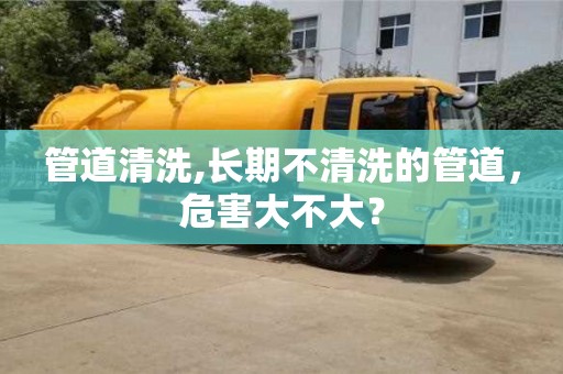 昆明管道清洗,長期不清洗的管道，危害大不大？
