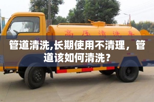 南京管道清洗,長期使用不清理，管道該如何清洗？