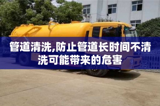 北京管道清洗,防止管道長時間不清洗可能帶來的危害