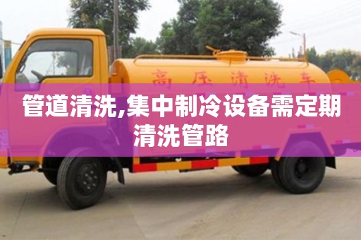 北京管道清洗,集中制冷設備需定期清洗管路