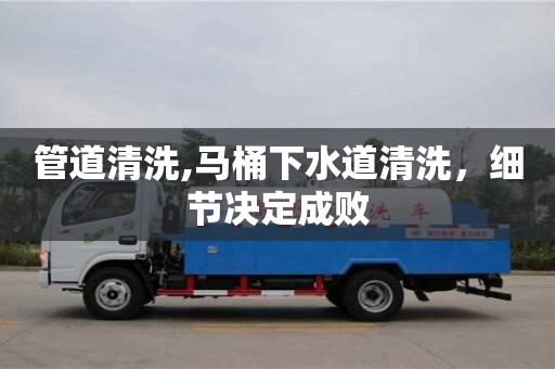 太原管道清洗,馬桶下水道清洗，細節決定成敗