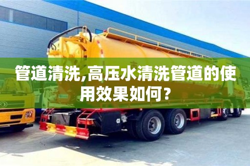 北京管道清洗,高壓水清洗管道的使用效果如何？