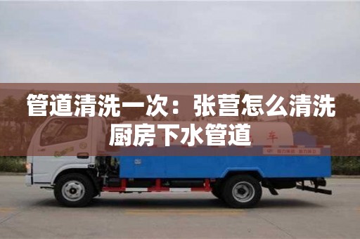 北京管道清洗一次：張營(yíng)怎么清洗廚房下水管道