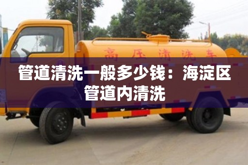 北京管道清洗一般多少錢(qián)：海淀區(qū)管道內(nèi)清洗