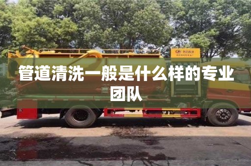 管道清洗一般是什么樣的專業團隊 管道清洗一般是什么樣的專業團隊