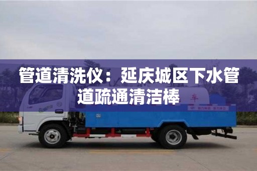 北京管道清洗儀：延慶城區(qū)下水管道疏通清潔棒