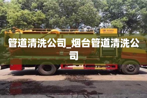 唐山管道清洗公司_煙臺管道清洗公司