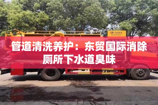 北京管道清洗養護：東貿國際消除廁所下水道臭味