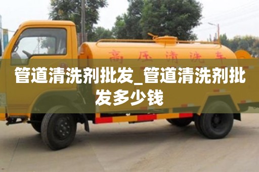 合肥管道清洗劑批發_管道清洗劑批發多少錢