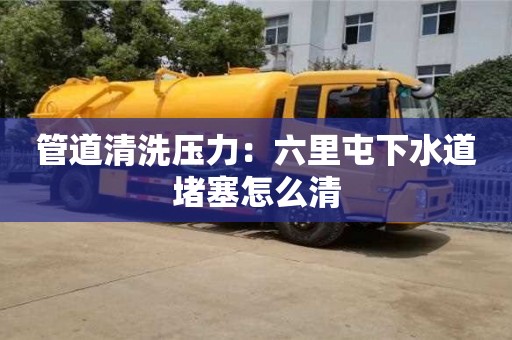 北京管道清洗壓力：六里屯下水道堵塞怎么清