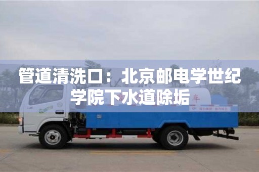 北京管道清洗口：北京郵電學世紀學院下水道除垢