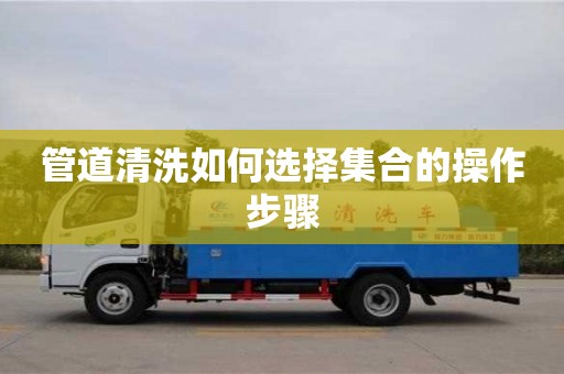 北京管道清洗如何選擇集合的操作步驟