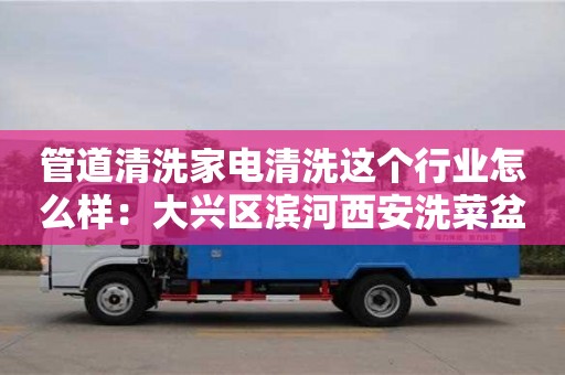 唐山管道清洗家電清洗這個行業怎么樣：大興區濱河西安洗菜盆下水管道安裝