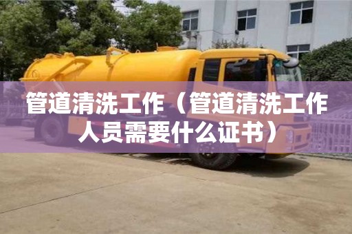 唐山管道清洗工作（管道清洗工作人員需要什么證書）