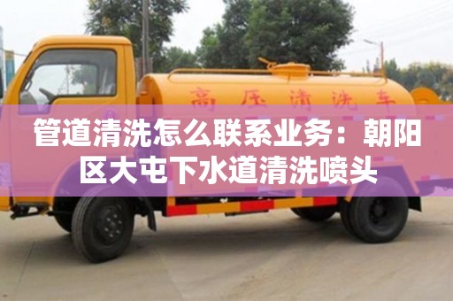 北京管道清洗怎么聯系業務：朝陽區大屯下水道清洗噴頭