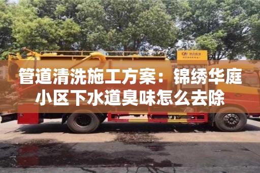 北京管道清洗施工方案：錦繡華庭小區下水道臭味怎么去除