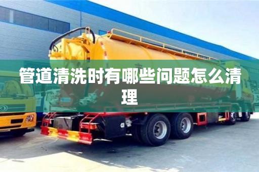 管道清洗時有哪些問題怎么清理
