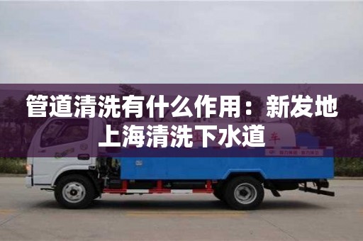 北京管道清洗有什么作用：新發(fā)地上海清洗下水道