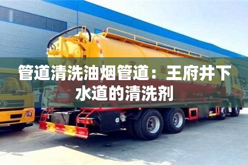 北京管道清洗油煙管道：王府井下水道的清洗劑