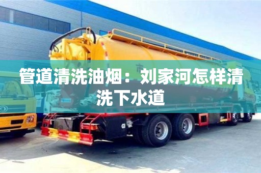 北京管道清洗油煙：劉家河怎樣清洗下水道