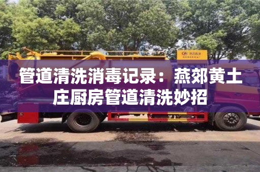 北京管道清洗消毒記錄：燕郊黃土莊廚房管道清洗妙招