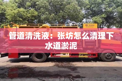 北京管道清洗液：張坊怎么清理下水道淤泥