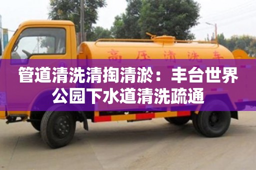 北京管道清洗清掏清淤：豐臺世界公園下水道清洗疏通
