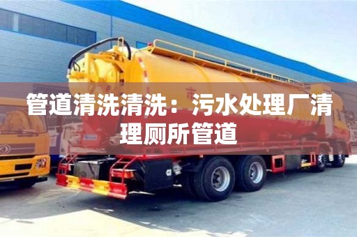 北京管道清洗清洗：污水處理廠清理廁所管道