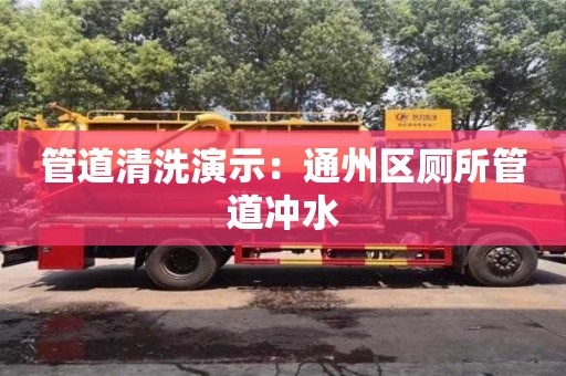 天津管道清洗演示：通州區廁所管道沖水