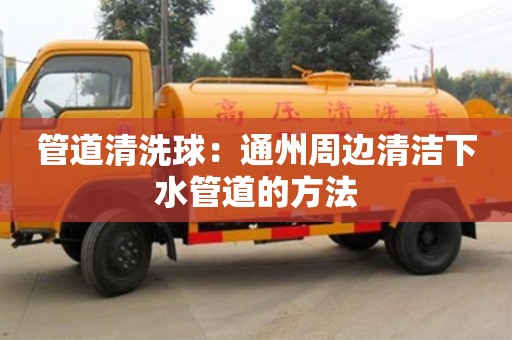 天津管道清洗球：通州周邊清潔下水管道的方法