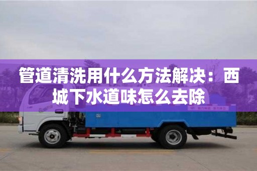 唐山管道清洗用什么方法解決：西城下水道味怎么去除