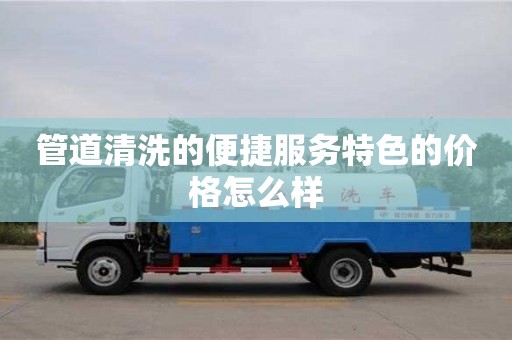北京管道清洗的便捷服務(wù)特色的價格怎么樣