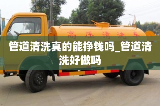 管道清洗真的能掙錢嗎_管道清洗好做嗎
