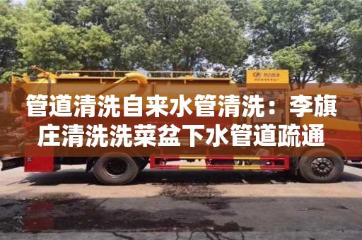 北京管道清洗自來水管清洗：李旗莊清洗洗菜盆下水管道疏通