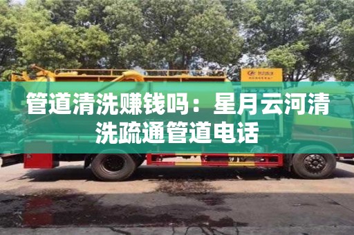 唐山管道清洗賺錢嗎：星月云河清洗疏通管道電話