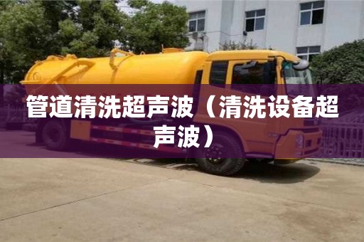 北京管道清洗超聲波（清洗設備超聲波）