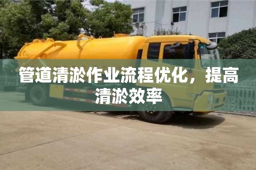 北京管道清淤作業流程優化，提高清淤效率