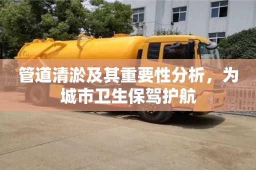 北京管道清淤及其重要性分析，為城市衛(wèi)生保駕護(hù)航