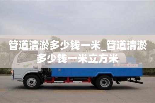 管道清淤多少錢一米_管道清淤多少錢一米立方米