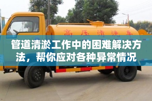 唐山管道清淤工作中的困難解決方法，幫你應對各種異常情況
