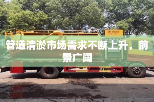 北京管道清淤市場(chǎng)需求不斷上升，前景廣闊